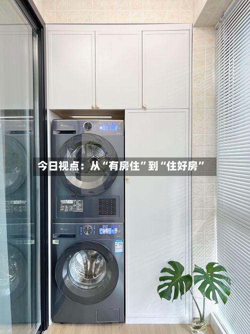 今日视点：从“有房住”到“住好房”-第2张图片