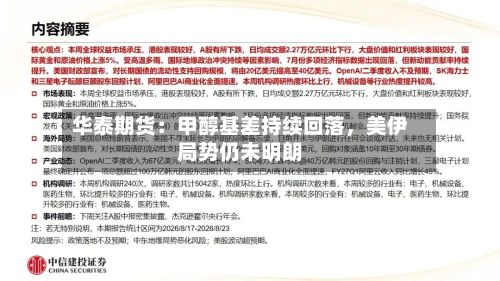 华泰期货：甲醇基差持续回落	，美伊局势仍未明朗-第2张图片