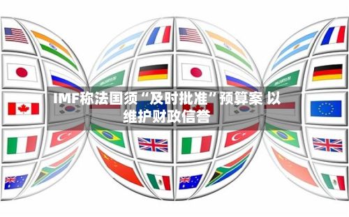 IMF称法国须“及时批准”预算案 以维护财政信誉-第2张图片