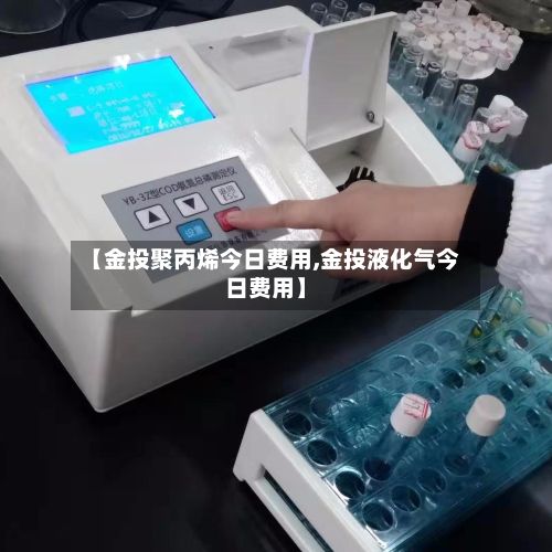 【金投聚丙烯今日费用,金投液化气今日费用】