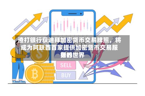 渣打银行获迪拜加密货币交易牌照，将成为阿联酋首家提供加密货币交易服务的世界银行-第2张图片
