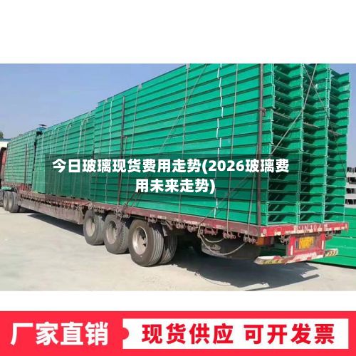 今日玻璃现货费用走势(2026玻璃费用未来走势)-第2张图片