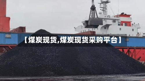【煤炭现货,煤炭现货采购平台】-第3张图片