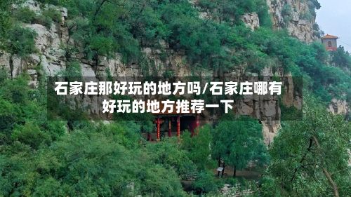 石家庄那好玩的地方吗/石家庄哪有好玩的地方推荐一下-第2张图片