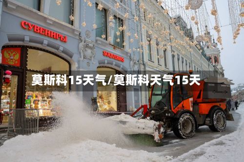 莫斯科15天气/莫斯科天气15天
