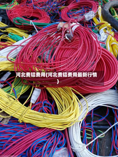 河北费铝费用(河北费铝费用最新行情)