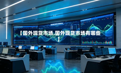【国外现货市场,国外现货市场有哪些】