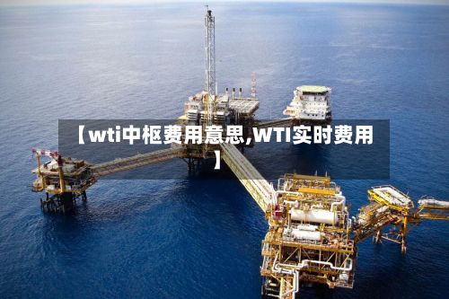 【wti中枢费用意思,WTI实时费用】