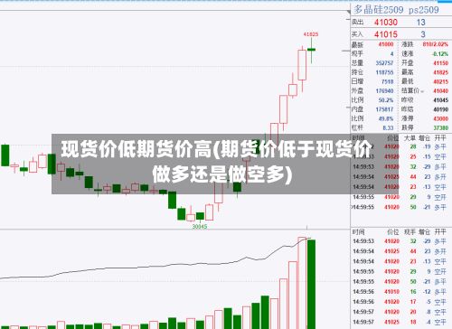 现货价低期货价高(期货价低于现货价做多还是做空多)