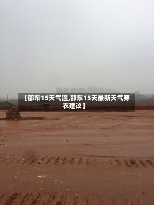 【邵东15天气温,邵东15天最新天气穿衣建议】