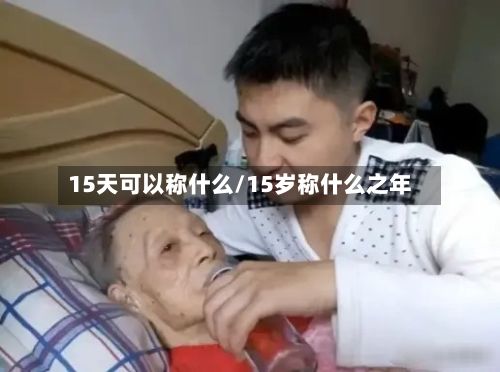 15天可以称什么/15岁称什么之年