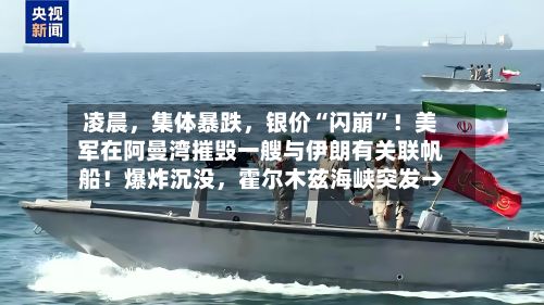 凌晨	，集体暴跌，银价“闪崩	”！美军在阿曼湾摧毁一艘与伊朗有关联帆船！爆炸沉没，霍尔木兹海峡突发→-第2张图片