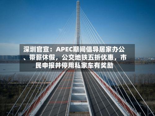 深圳官宣：APEC期间倡导居家办公、带薪休假	，公交地铁五折优惠，市民申报并停用私家车有奖励-第2张图片