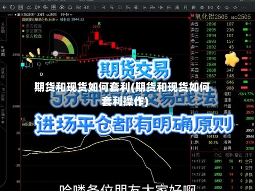 期货和现货如何套利(期货和现货如何套利操作)