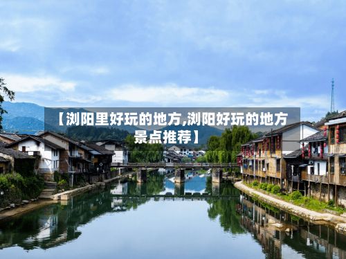 【浏阳里好玩的地方,浏阳好玩的地方景点推荐】-第2张图片