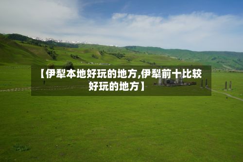 【伊犁本地好玩的地方,伊犁前十比较好玩的地方】-第3张图片