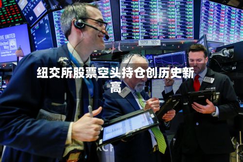 纽交所股票空头持仓创历史新高
