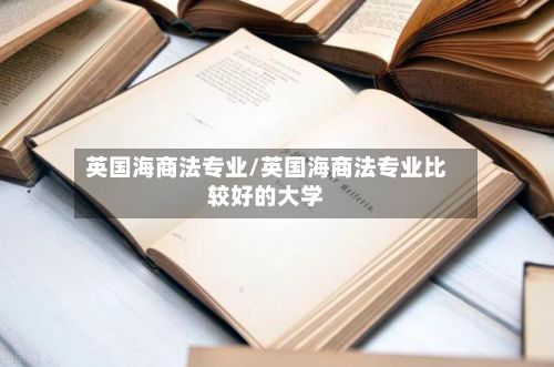 英国海商法专业/英国海商法专业比较好的大学-第2张图片