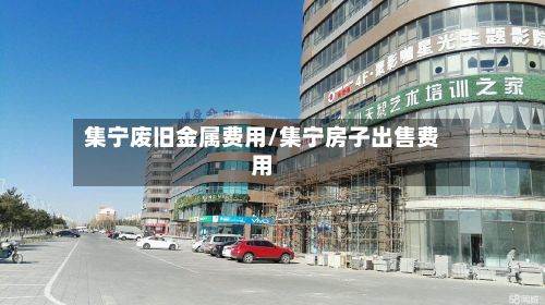集宁废旧金属费用/集宁房子出售费用