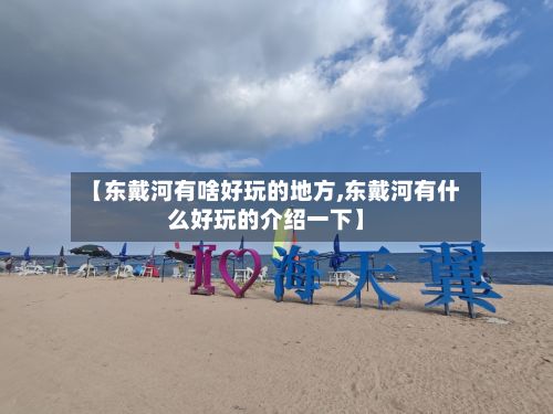 【东戴河有啥好玩的地方,东戴河有什么好玩的介绍一下】-第2张图片