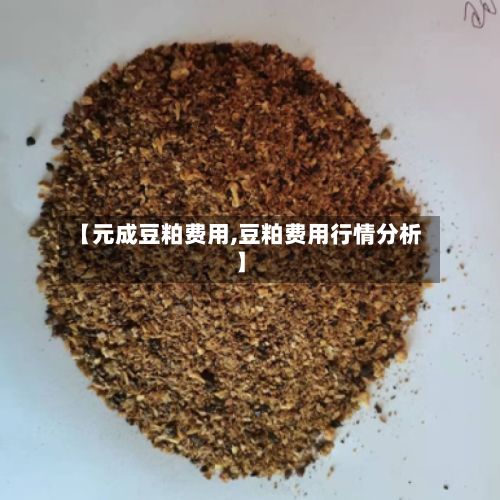 【元成豆粕费用,豆粕费用行情分析】-第2张图片