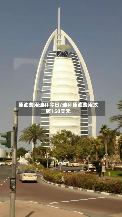 原油费用迪拜今日/迪拜原油费用攻破150美元-第2张图片