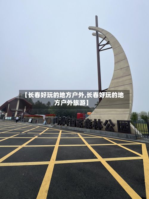 【长春好玩的地方户外,长春好玩的地方户外旅游】-第2张图片