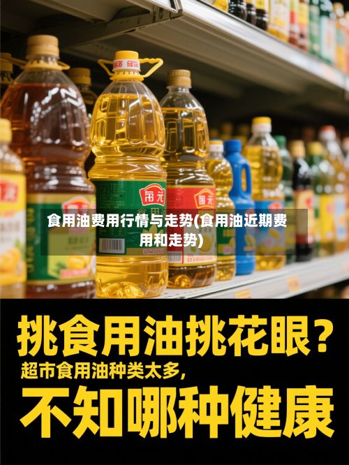 食用油费用行情与走势(食用油近期费用和走势)-第2张图片