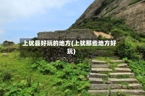 上犹县好玩的地方(上犹那些地方好玩)