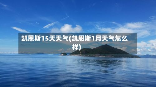 凯恩斯15天天气(凯恩斯1月天气怎么样)-第2张图片
