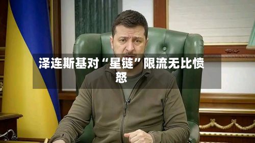 泽连斯基对“星链	”限流无比愤怒-第2张图片