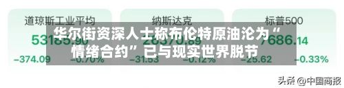 华尔街资深人士称布伦特原油沦为“情绪合约” 已与现实世界脱节