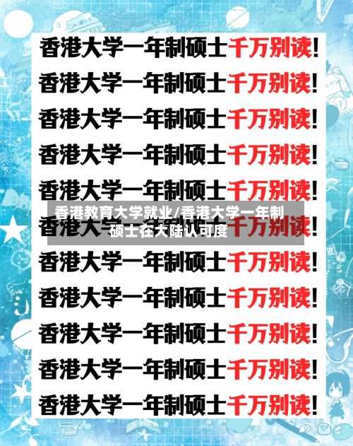香港教育大学就业/香港大学一年制硕士在大陆认可度