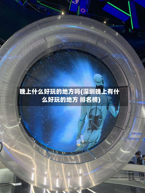 晚上什么好玩的地方吗(深圳晚上有什么好玩的地方 排名榜)