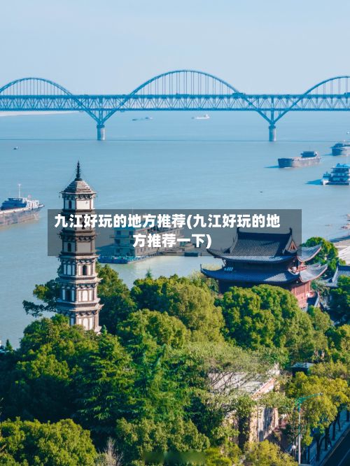 九江好玩的地方推荐(九江好玩的地方推荐一下)