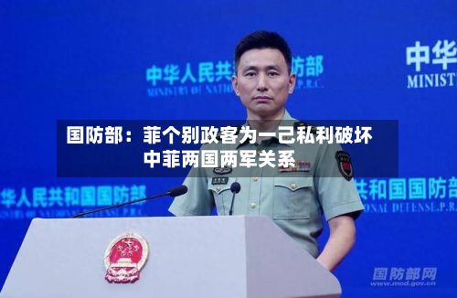 国防部:菲个别政客为一己私利破坏中菲两国两军关系-第2张图片