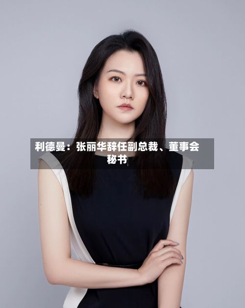 利德曼：张丽华辞任副总裁、董事会秘书-第2张图片
