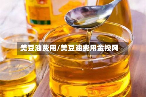 美豆油费用/美豆油费用金投网-第3张图片
