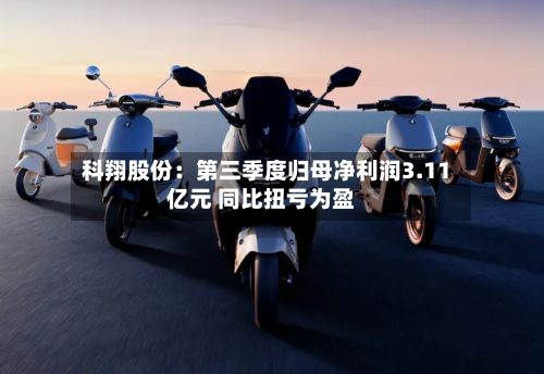 科翔股份:第三季度归母净利润3.11亿元 同比扭亏为盈-第2张图片