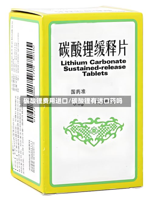 碳酸锂费用进口/碳酸锂有进口药吗