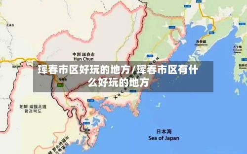 珲春市区好玩的地方/珲春市区有什么好玩的地方-第2张图片