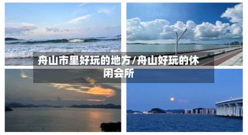 舟山市里好玩的地方/舟山好玩的休闲会所