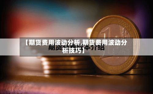 【期货费用波动分析,期货费用波动分析技巧】-第3张图片