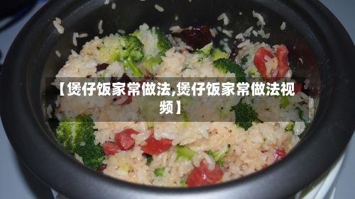 【煲仔饭家常做法,煲仔饭家常做法视频】