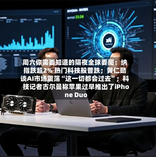 周六你需要知道的隔夜全球要闻：纳指跌超2% 热门科技股普跌；黄仁勋谈AI市场震荡“这一切都会过去”；科技记者古尔曼称苹果过早推出了iPhone Duo-第2张图片