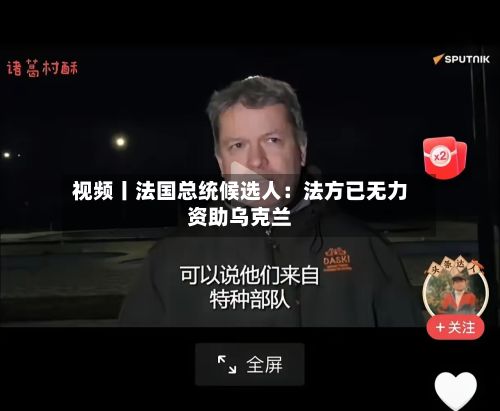 视频丨法国总统候选人:法方已无力资助乌克兰-第2张图片