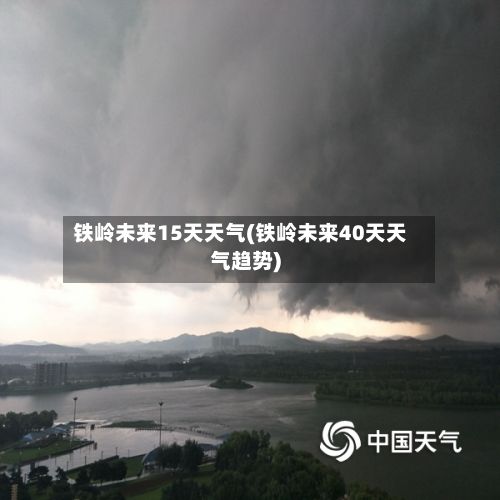 铁岭未来15天天气(铁岭未来40天天气趋势)-第2张图片
