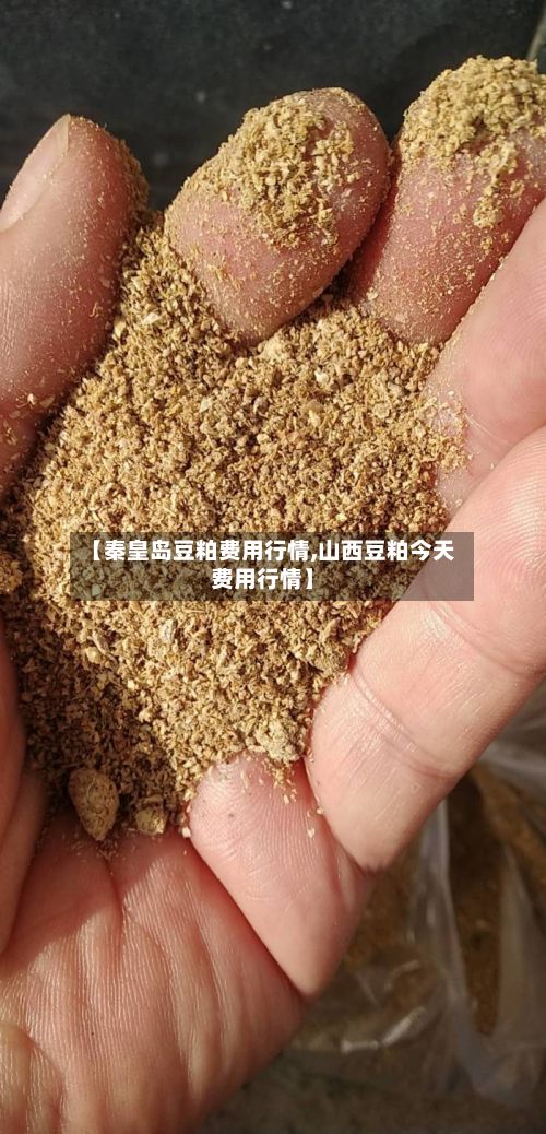 【秦皇岛豆粕费用行情,山西豆粕今天费用行情】