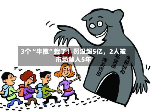 3个“牛散	”栽了！罚没超5亿	，2人被市场禁入5年-第2张图片