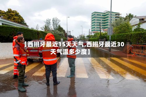 【西班牙最近15天天气,西班牙最近30天气温多少度】-第2张图片